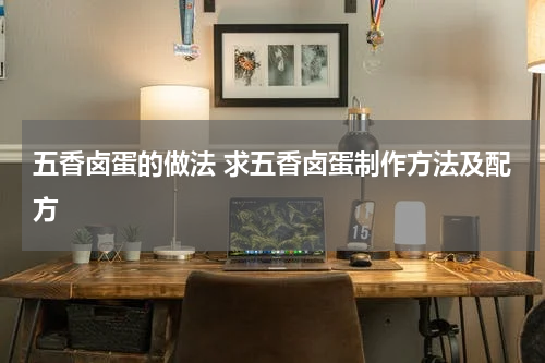 五香卤蛋的做法 求五香卤蛋制作方法及配方