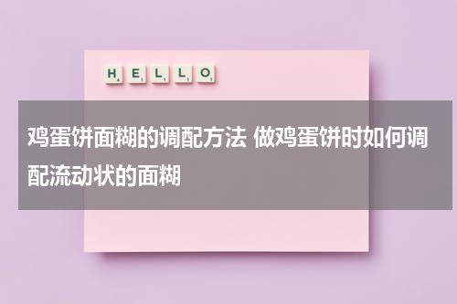 鸡蛋饼面糊的调配方法 做鸡蛋饼时如何调配流动状的面糊