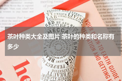 茶叶种类大全及图片 茶叶的种类和名称有多少