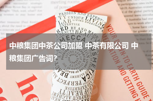 中粮集团中茶公司加盟 中茶有限公司 中粮集团广告词？