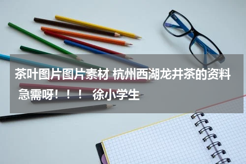 茶叶图片图片素材 杭州西湖龙井茶的资料 急需呀！！！ 徐小学生