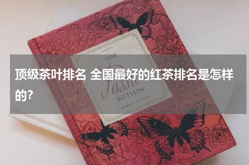 顶级茶叶排名 全国最好的红茶排名是怎样的？