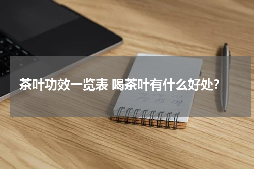 茶叶功效一览表 喝茶叶有什么好处？