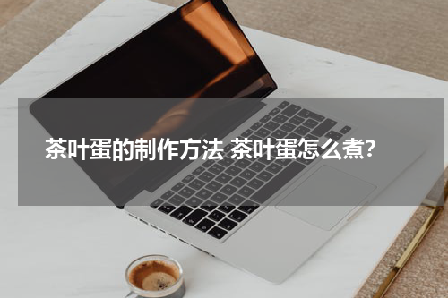 茶叶蛋的制作方法 茶叶蛋怎么煮？