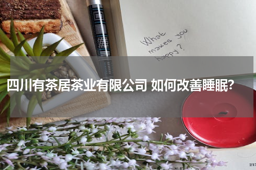 四川有茶居茶业有限公司 如何改善睡眠？