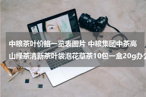 中粮茶叶价格一览表图片 中粮集团中茶高山绿茶清新茶叶袋泡花草茶10包一盒20g办公室酒店会所用茶 绿茶(1盒10袋装)