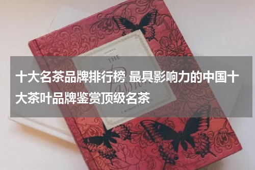 十大名茶品牌排行榜 最具影响力的中国十大茶叶品牌鉴赏顶级名茶
