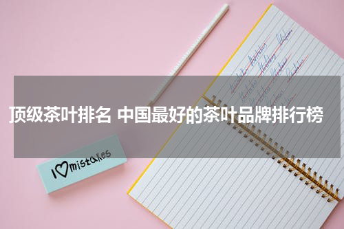 顶级茶叶排名 中国最好的茶叶品牌排行榜