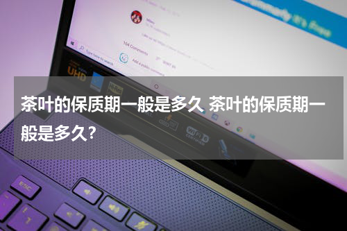 茶叶的保质期一般是多久 茶叶的保质期一般是多久？