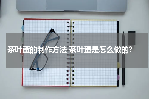 茶叶蛋的制作方法 茶叶蛋是怎么做的？