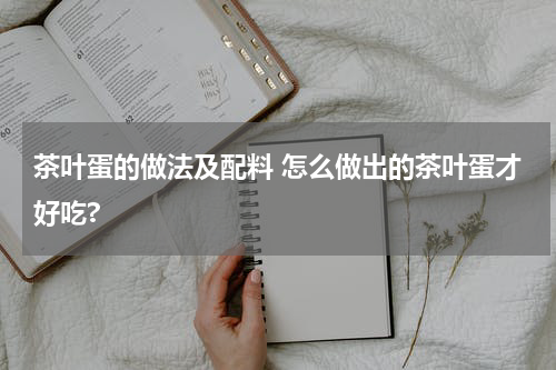茶叶蛋的做法及配料 怎么做出的茶叶蛋才好吃?