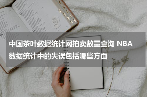 中国茶叶数据统计网拍卖数量查询 NBA数据统计中的失误包括哪些方面
