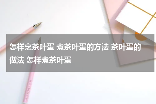 怎样烹茶叶蛋 煮茶叶蛋的方法 茶叶蛋的做法 怎样煮茶叶蛋