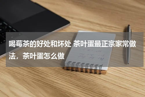 喝莓茶的好处和坏处 茶叶蛋最正宗家常做法，茶叶蛋怎么做