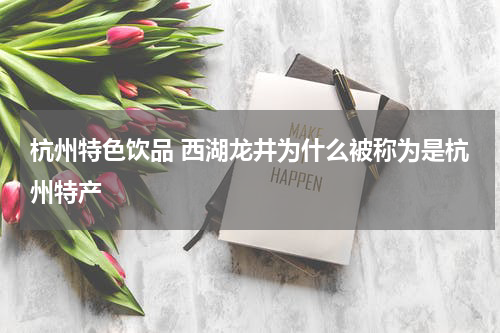 杭州特色饮品 西湖龙井为什么被称为是杭州特产