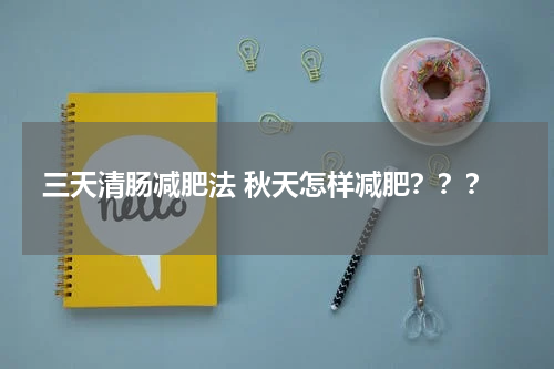 三天清肠减肥法 秋天怎样减肥？？？