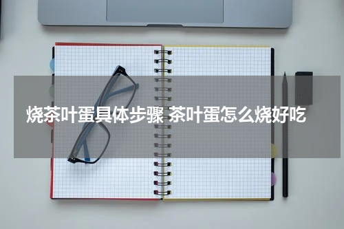 烧茶叶蛋具体步骤 茶叶蛋怎么烧好吃