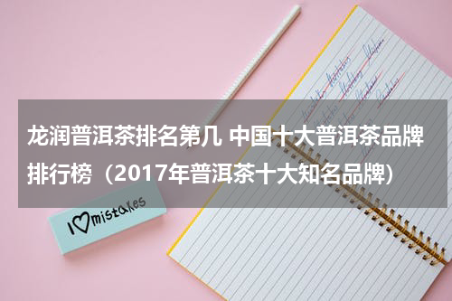 龙润普洱茶排名第几 中国十大普洱茶品牌排行榜（2017年普洱茶十大知名品牌）
