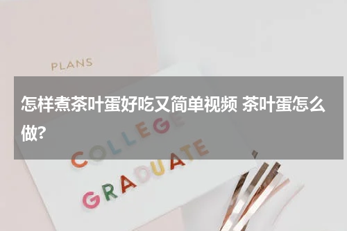 怎样煮茶叶蛋好吃又简单视频 茶叶蛋怎么做?