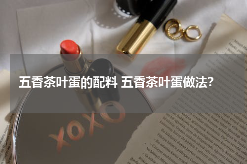 五香茶叶蛋的配料 五香茶叶蛋做法？