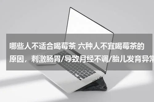 哪些人不适合喝莓茶 六种人不宜喝莓茶的原因，刺激肠胃/导致月经不调/胎儿发育异常