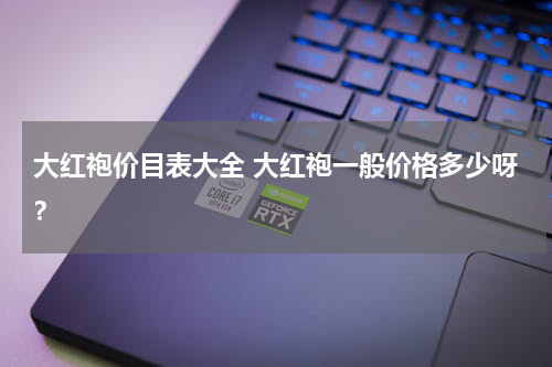 大红袍价目表大全 大红袍一般价格多少呀？