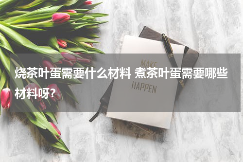 烧茶叶蛋需要什么材料 煮茶叶蛋需要哪些材料呀？