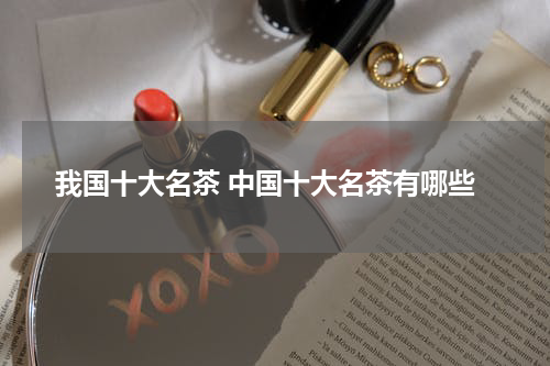 我国十大名茶 中国十大名茶有哪些