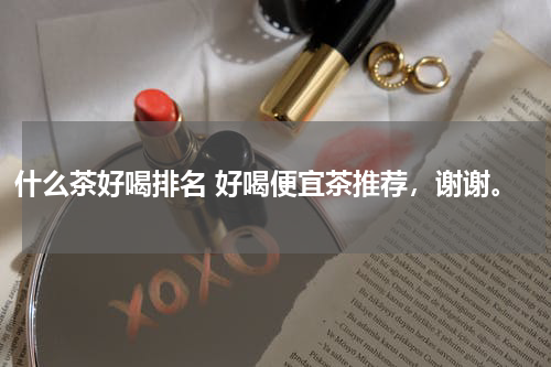 什么茶好喝排名 好喝便宜茶推荐，谢谢。