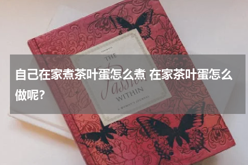 自己在家煮茶叶蛋怎么煮 在家茶叶蛋怎么做呢？