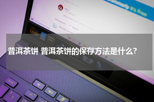 普洱茶饼 普洱茶饼的保存方法是什么？