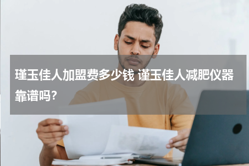 瑾玉佳人加盟费多少钱 谨玉佳人减肥仪器靠谱吗？