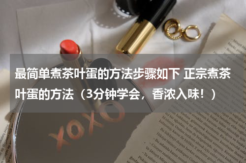 最简单煮茶叶蛋的方法步骤如下 正宗煮茶叶蛋的方法（3分钟学会，香浓入味！）