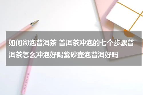 如何沏泡普洱茶 普洱茶冲泡的七个步骤普洱茶怎么冲泡好喝紫砂壶泡普洱好吗