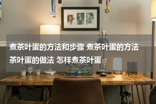 煮茶叶蛋的方法和步骤 煮茶叶蛋的方法 茶叶蛋的做法 怎样煮茶叶蛋