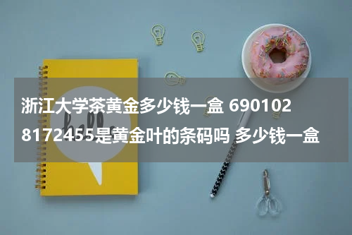 浙江大学茶黄金多少钱一盒 6901028172455是黄金叶的条码吗 多少钱一盒
