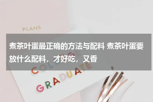 煮茶叶蛋最正确的方法与配料 煮茶叶蛋要放什么配料，才好吃，又香