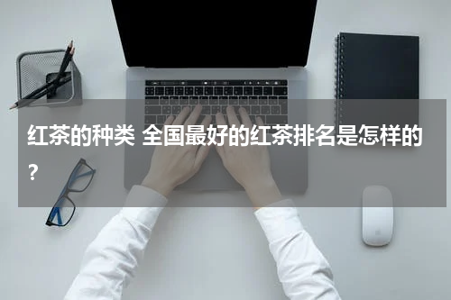 红茶的种类 全国最好的红茶排名是怎样的？