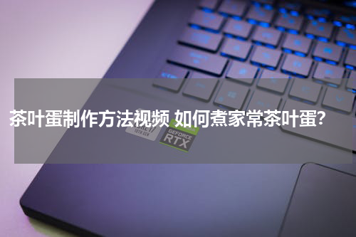茶叶蛋制作方法视频 如何煮家常茶叶蛋？