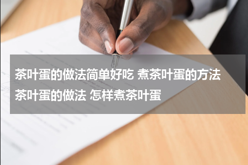 茶叶蛋的做法简单好吃 煮茶叶蛋的方法 茶叶蛋的做法 怎样煮茶叶蛋