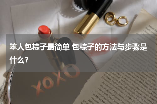 笨人包粽子最简单 包粽子的方法与步骤是什么？