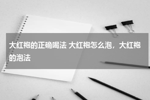 大红袍的正确喝法 大红袍怎么泡，大红袍的泡法