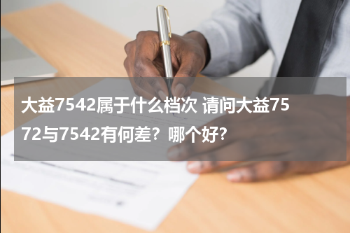 大益7542属于什么档次 请问大益7572与7542有何差？哪个好？