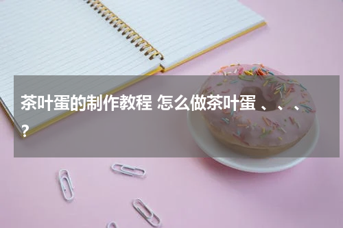 茶叶蛋的制作教程 怎么做茶叶蛋 、、、？