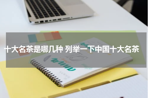 十大名茶是哪几种 列举一下中国十大名茶