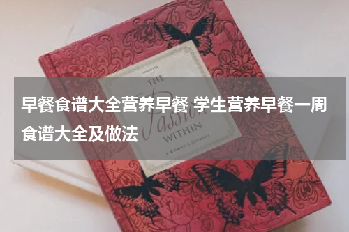 早餐食谱大全营养早餐 学生营养早餐一周食谱大全及做法