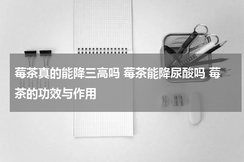 莓茶真的能降三高吗 莓茶能降尿酸吗 莓茶的功效与作用
