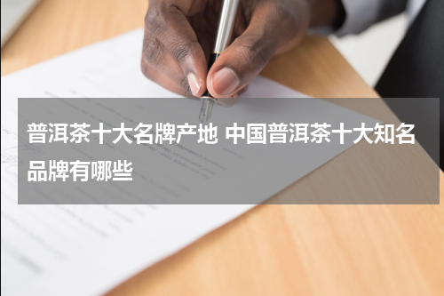普洱茶十大名牌产地 中国普洱茶十大知名品牌有哪些