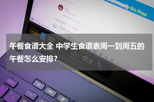 午餐食谱大全 中学生食谱表周一到周五的午餐怎么安排？