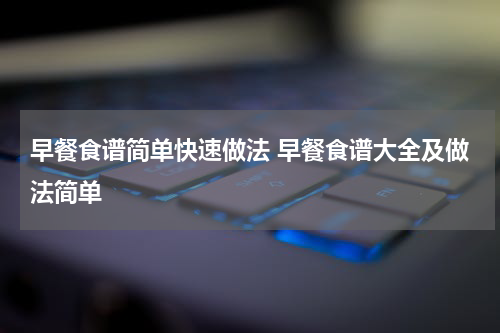 早餐食谱简单快速做法 早餐食谱大全及做法简单